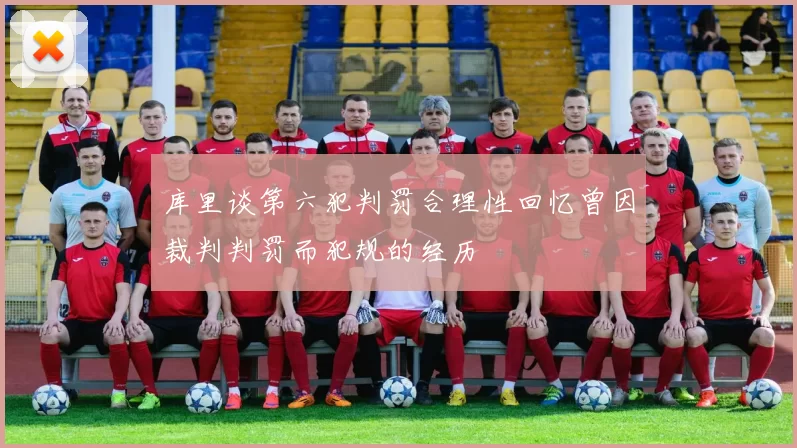 库里谈第六犯判罚合理性回忆曾因裁判判罚而犯规的经历