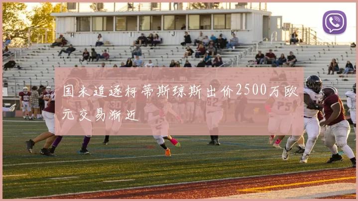 国米追逐柯蒂斯琼斯出价2500万欧元交易渐近