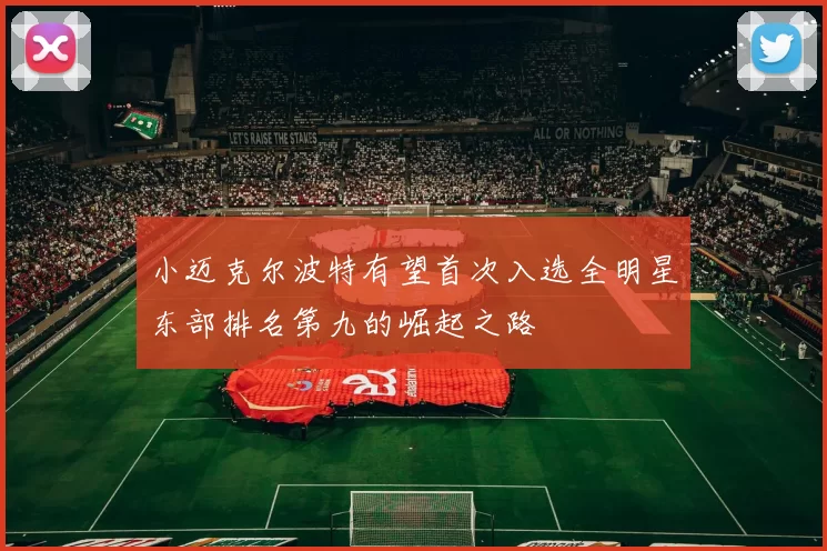 小迈克尔波特有望首次入选全明星东部排名第九的崛起之路