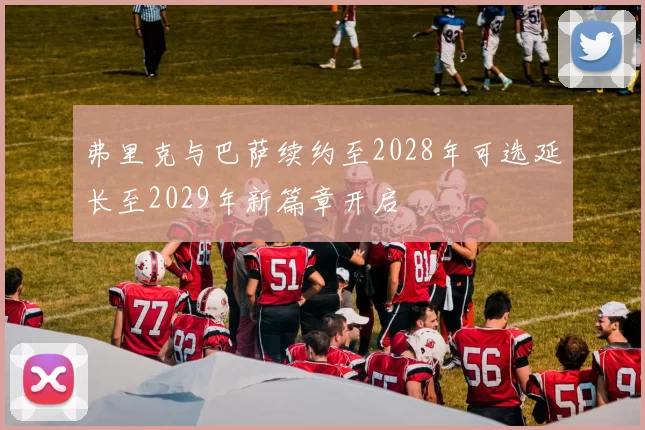 弗里克与巴萨续约至2028年可选延长至2029年新篇章开启