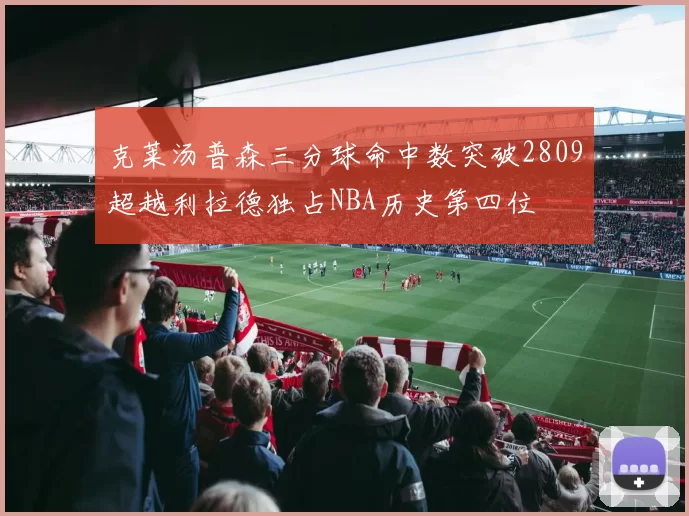 克莱汤普森三分球命中数突破2809超越利拉德独占NBA历史第四位